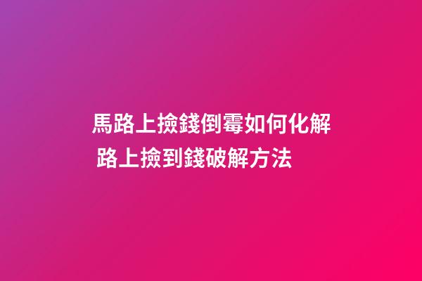 馬路上撿錢倒霉如何化解 路上撿到錢破解方法